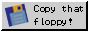 A floppy disk that says copy that floppy